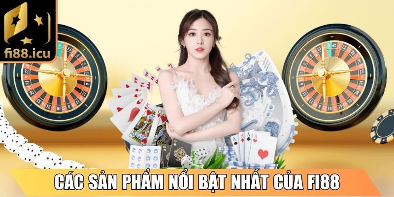 Các sản phẩm nổi bật nhất của Fi88